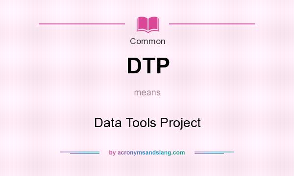 What does DTP mean? It stands for Data Tools Project