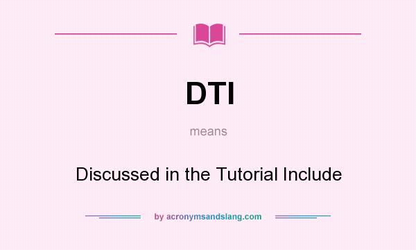 What does DTI mean? It stands for Discussed in the Tutorial Include