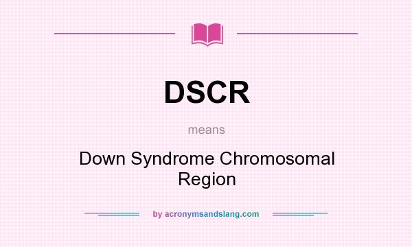 What does DSCR mean? It stands for Down Syndrome Chromosomal Region