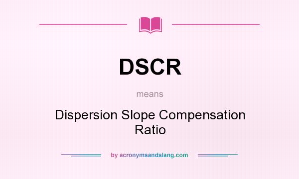 What does DSCR mean? It stands for Dispersion Slope Compensation Ratio
