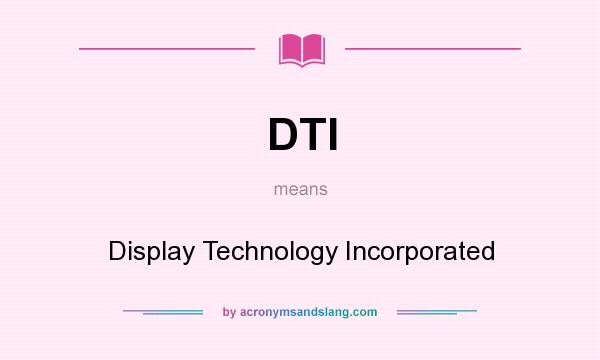What does DTI mean? It stands for Display Technology Incorporated