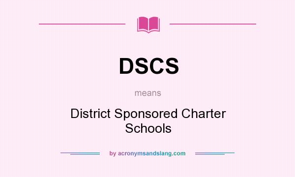 What does DSCS mean? It stands for District Sponsored Charter Schools