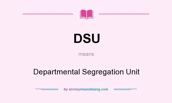 What does DSU mean? It stands for Departmental Segregation Unit