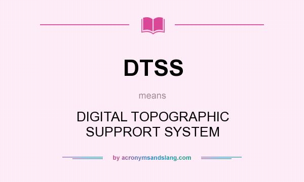 What does DTSS mean? It stands for DIGITAL TOPOGRAPHIC SUPPRORT SYSTEM