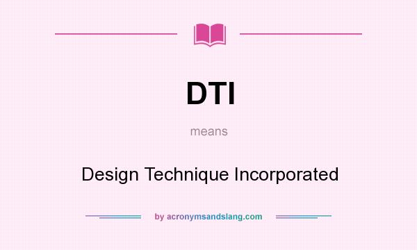 What does DTI mean? It stands for Design Technique Incorporated