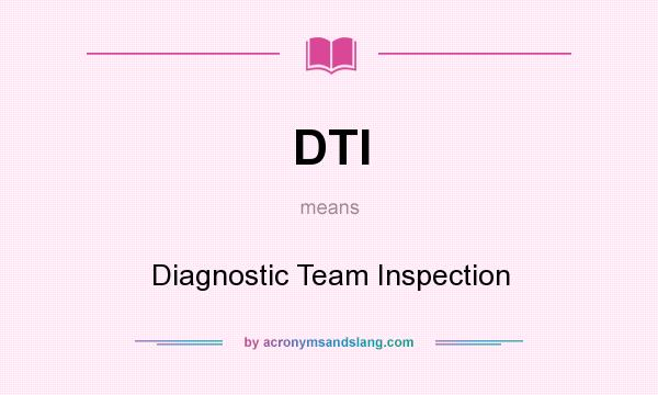 What does DTI mean? It stands for Diagnostic Team Inspection