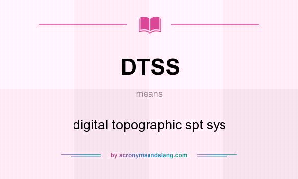 What does DTSS mean? It stands for digital topographic spt sys