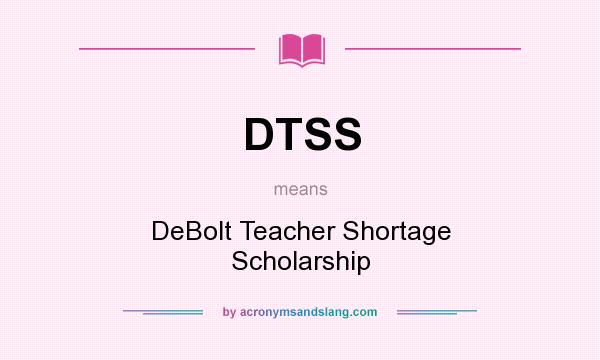 What does DTSS mean? It stands for DeBolt Teacher Shortage Scholarship