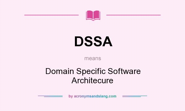 What does DSSA mean? It stands for Domain Specific Software Architecure