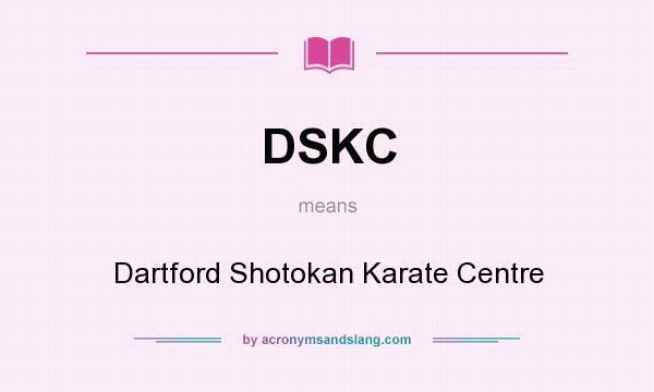 What does DSKC mean? It stands for Dartford Shotokan Karate Centre