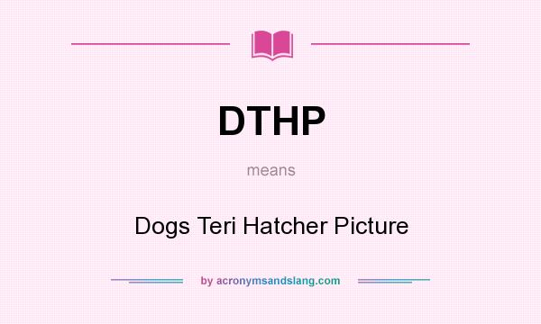 What does DTHP mean? It stands for Dogs Teri Hatcher Picture