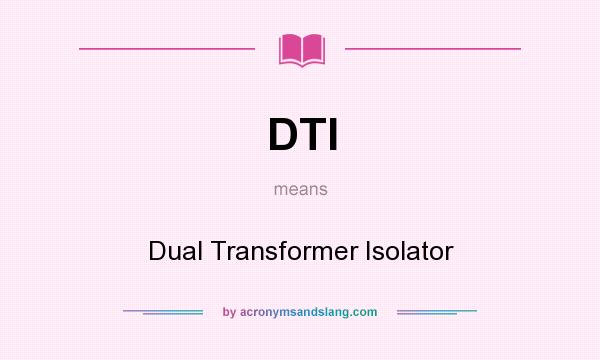 What does DTI mean? It stands for Dual Transformer Isolator