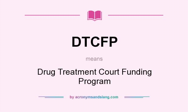 What does DTCFP mean? It stands for Drug Treatment Court Funding Program