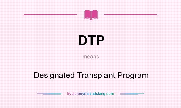 What does DTP mean? It stands for Designated Transplant Program