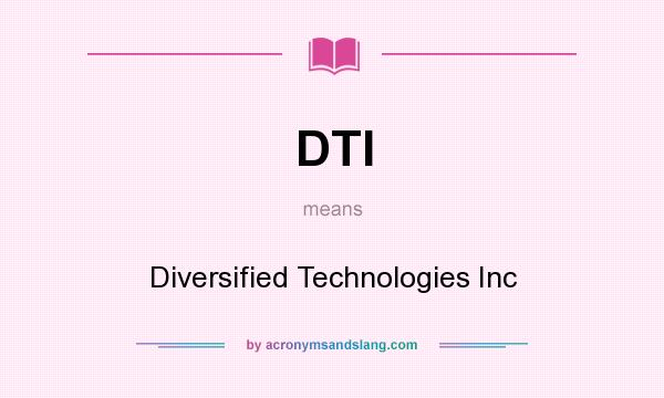 What does DTI mean? It stands for Diversified Technologies Inc