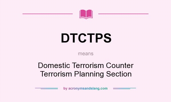 What does DTCTPS mean? It stands for Domestic Terrorism Counter Terrorism Planning Section