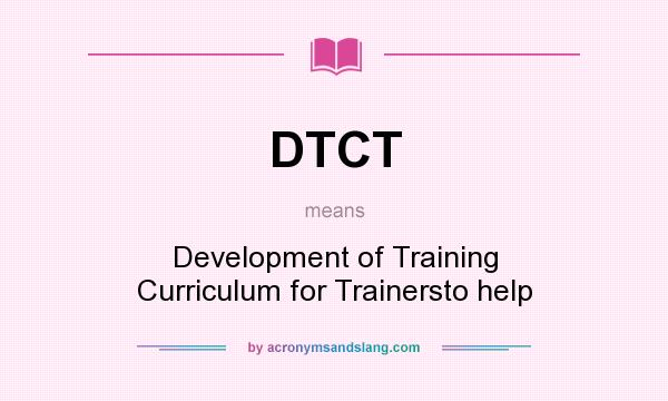 What does DTCT mean? It stands for Development of Training Curriculum for Trainersto help