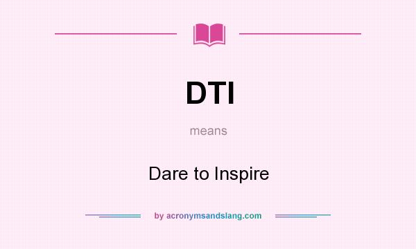 What does DTI mean? It stands for Dare to Inspire