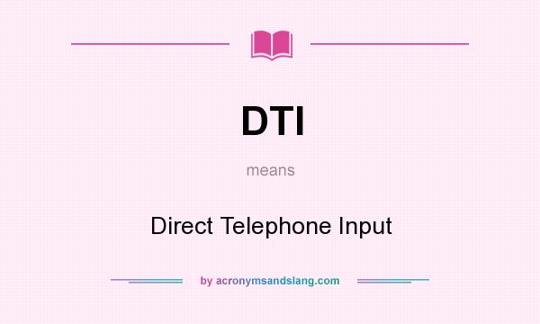 What does DTI mean? It stands for Direct Telephone Input