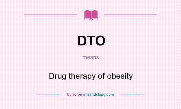 What does DTO mean? It stands for Drug therapy of obesity
