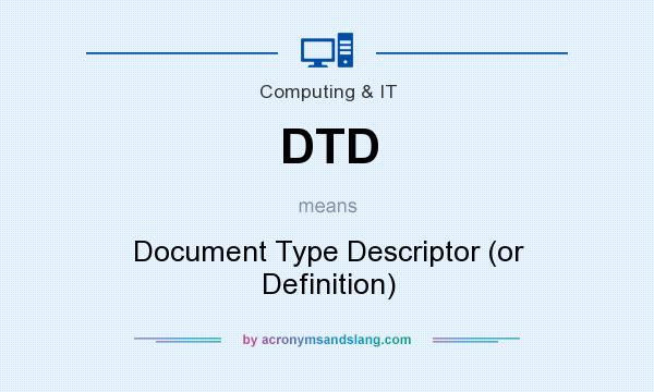 What does DTD mean? It stands for Document Type Descriptor (or Definition)