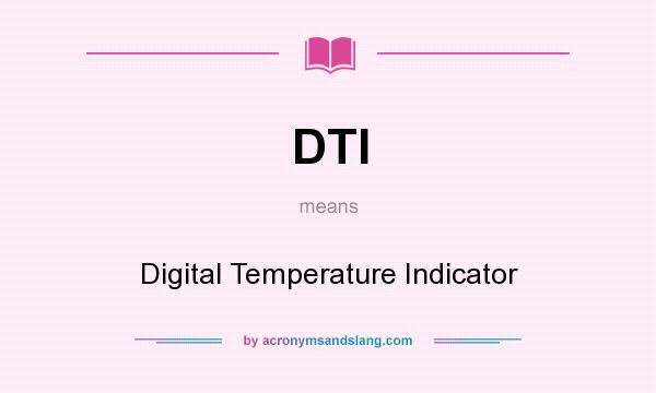 What does DTI mean? It stands for Digital Temperature Indicator