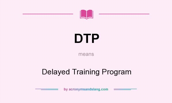 What does DTP mean? It stands for Delayed Training Program