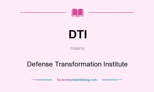 What does DTI mean? It stands for Defense Transformation Institute