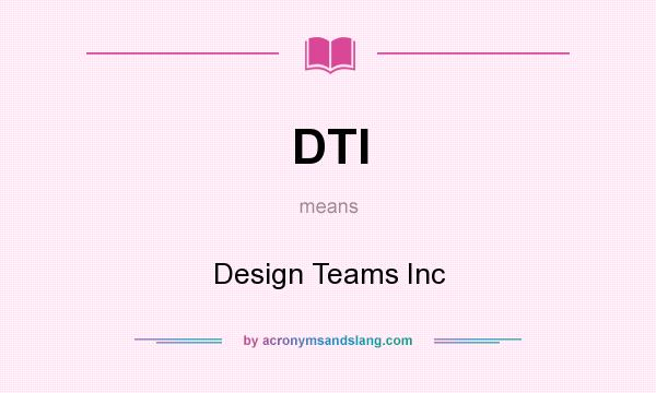 What does DTI mean? It stands for Design Teams Inc