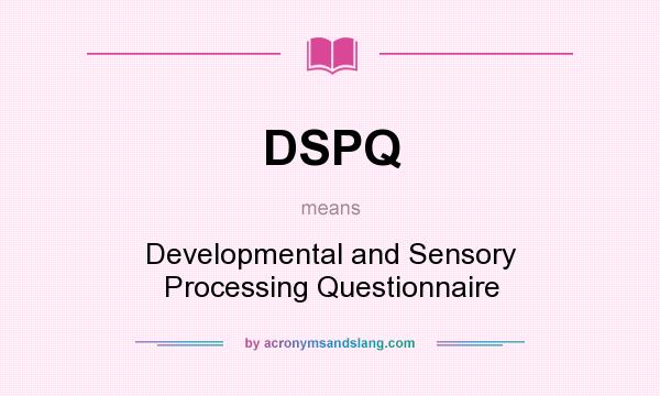 What does DSPQ mean? It stands for Developmental and Sensory Processing Questionnaire