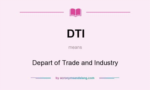What does DTI mean? It stands for Depart of Trade and Industry