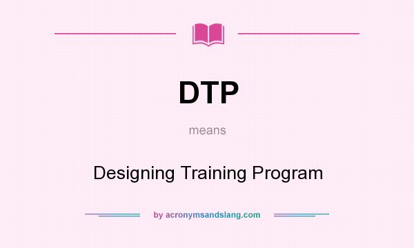 What does DTP mean? It stands for Designing Training Program