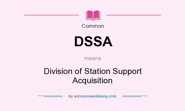 What does DSSA mean? It stands for Division of Station Support Acquisition