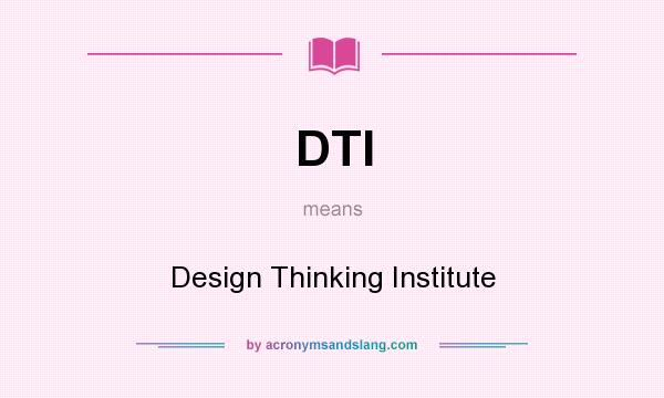 What does DTI mean? It stands for Design Thinking Institute