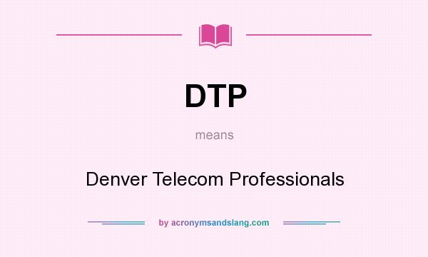 What does DTP mean? It stands for Denver Telecom Professionals
