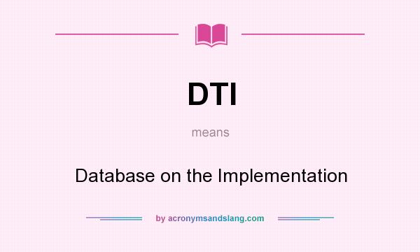 What does DTI mean? It stands for Database on the Implementation