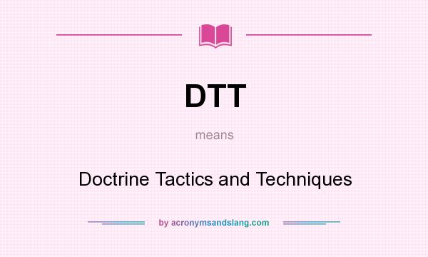 What does DTT mean? It stands for Doctrine Tactics and Techniques
