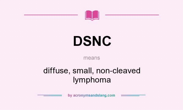 What does DSNC mean? It stands for diffuse, small, non-cleaved lymphoma