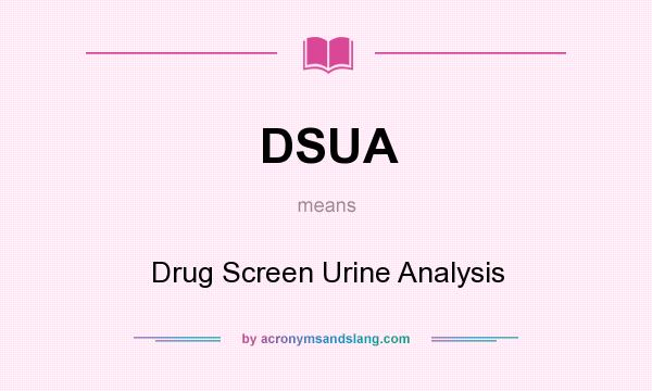 What does DSUA mean? It stands for Drug Screen Urine Analysis