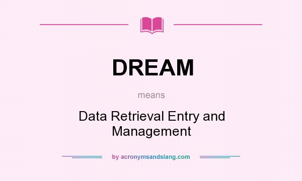 What does DREAM mean? It stands for Data Retrieval Entry and Management