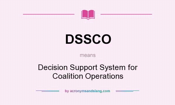 What does DSSCO mean? It stands for Decision Support System for Coalition Operations