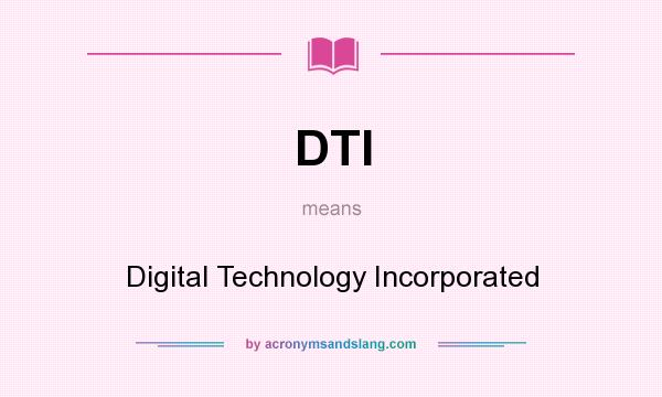 What does DTI mean? It stands for Digital Technology Incorporated