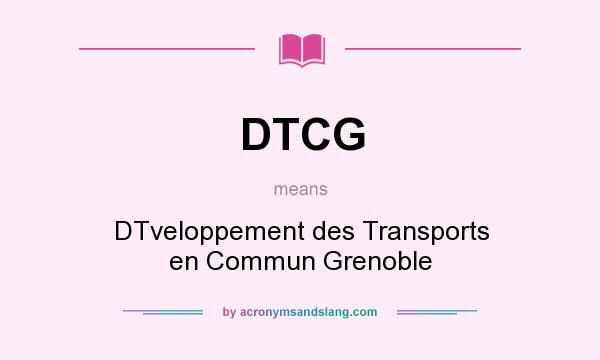 What does DTCG mean? It stands for DTveloppement des Transports en Commun Grenoble