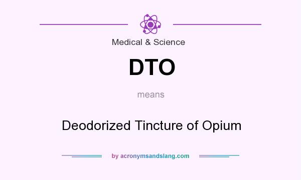 What does DTO mean? It stands for Deodorized Tincture of Opium