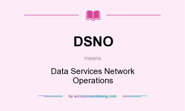 What does DSNO mean? It stands for Data Services Network Operations