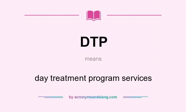 What does DTP mean? It stands for day treatment program services