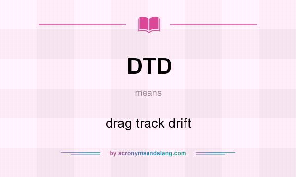 What does DTD mean? It stands for drag track drift
