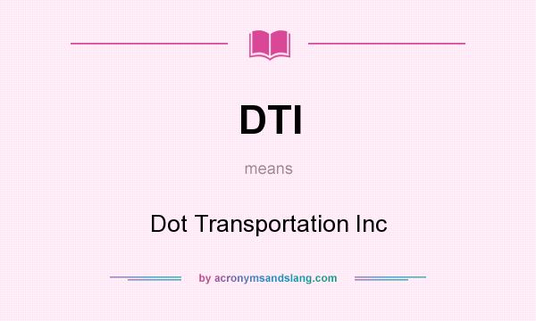 What does DTI mean? It stands for Dot Transportation Inc