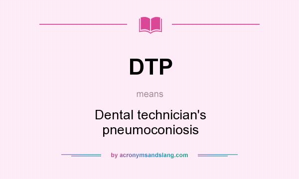 What does DTP mean? It stands for Dental technician`s pneumoconiosis
