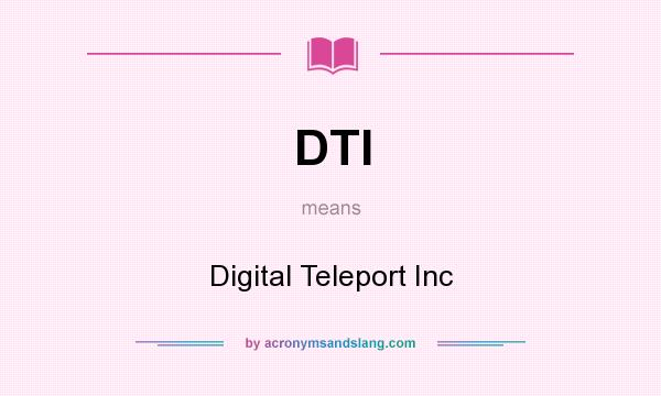 What does DTI mean? It stands for Digital Teleport Inc